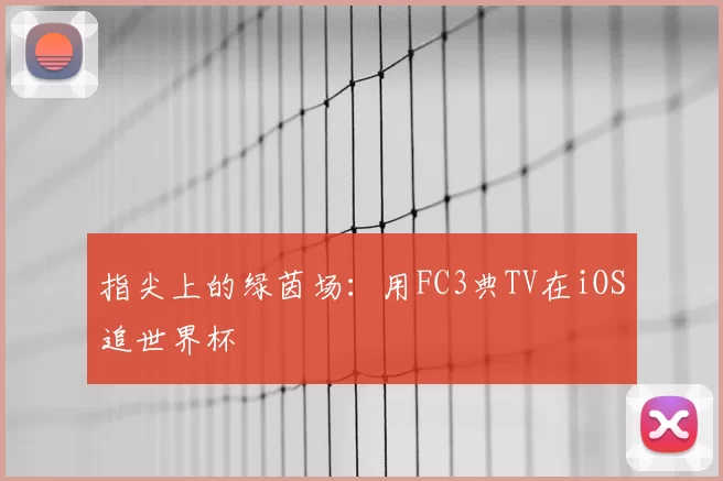 指尖上的绿茵场:用FC3典TV在iOS追世界杯