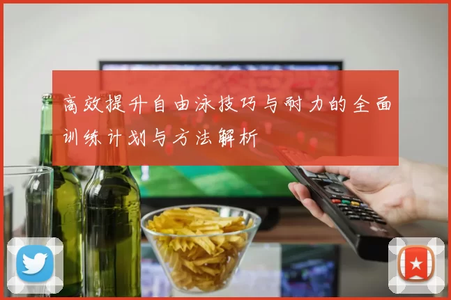 高效提升自由泳技巧与耐力的全面训练计划与方法解析