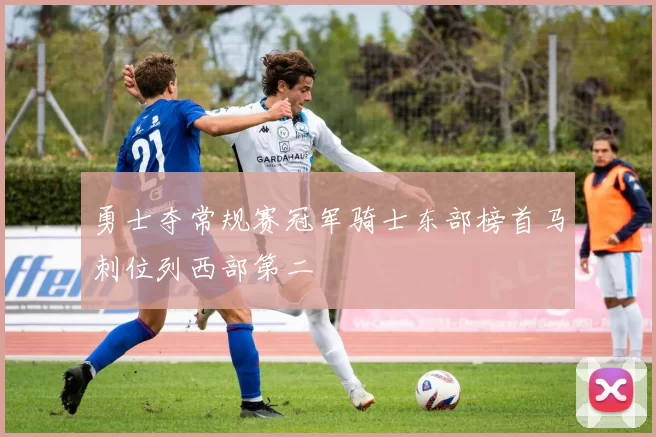 勇士夺常规赛冠军骑士东部榜首马刺位列西部第二