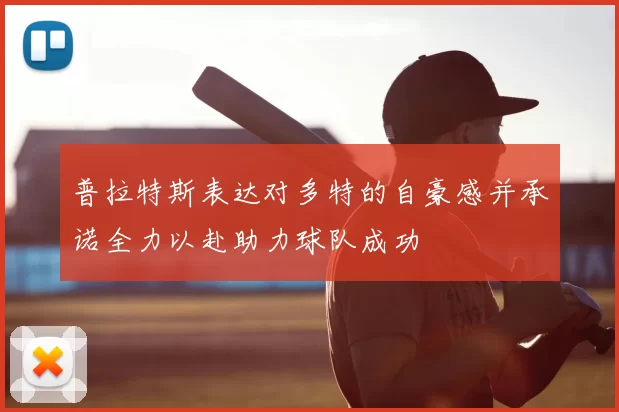 普拉特斯表达对多特的自豪感并承诺全力以赴助力球队成功