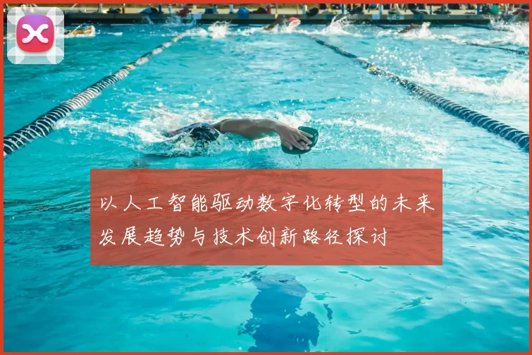 以人工智能驱动数字化转型的未来发展趋势与技术创新路径探讨