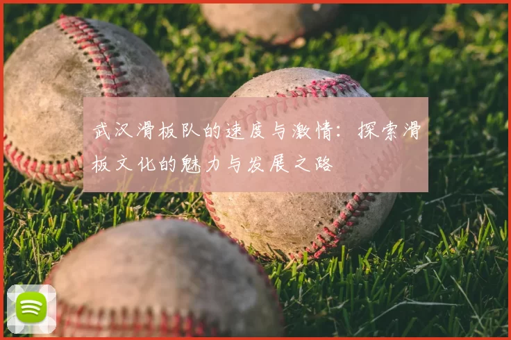 武汉滑板队的速度与激情：探索滑板文化的魅力与发展之路