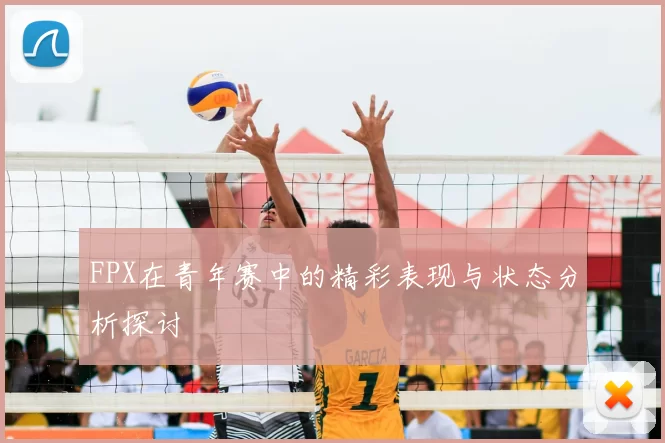 FPX在青年赛中的精彩表现与状态分析探讨