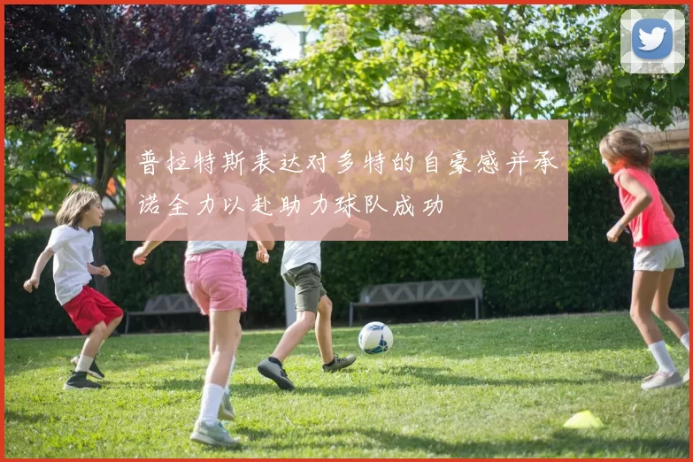 普拉特斯表达对多特的自豪感并承诺全力以赴助力球队成功