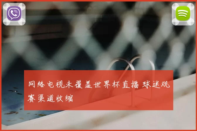 网络电视未覆盖世界杯直播 球迷观赛渠道收缩