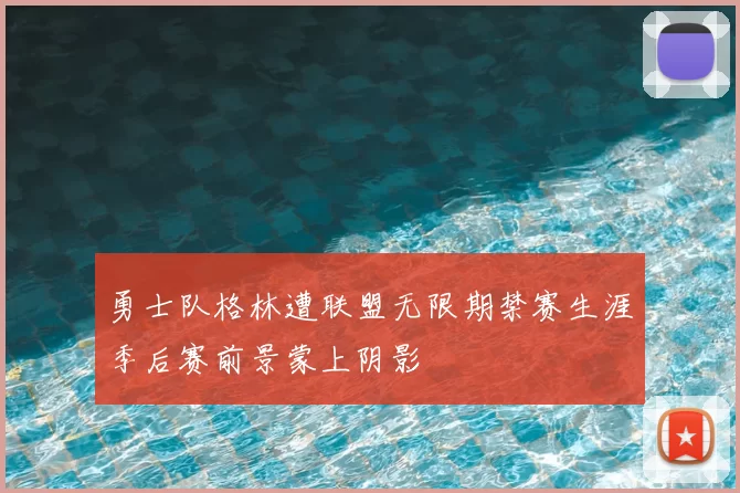 勇士队格林遭联盟无限期禁赛生涯季后赛前景蒙上阴影