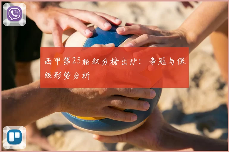 西甲第25轮积分榜出炉：争冠与保级形势分析