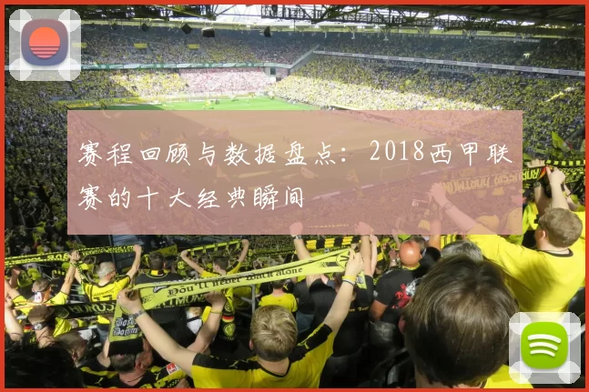 赛程回顾与数据盘点：2018西甲联赛的十大经典瞬间
