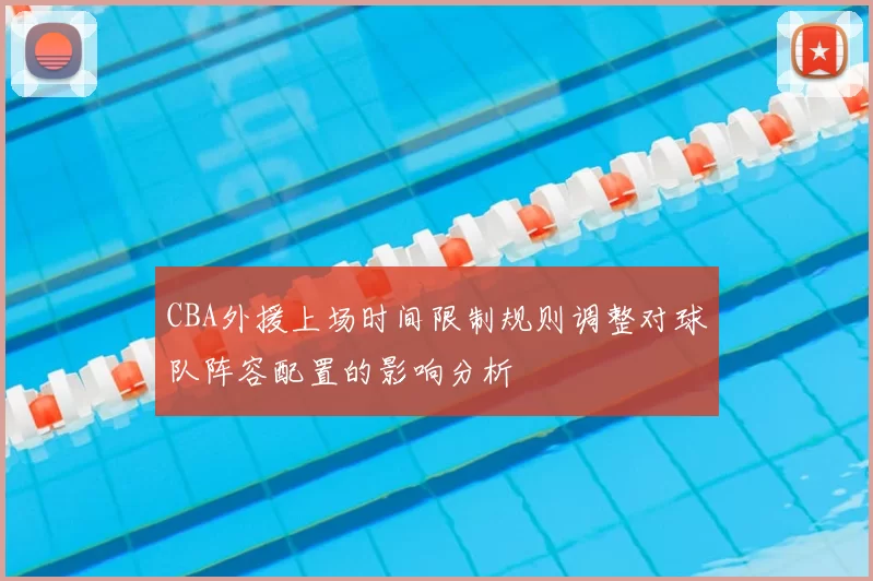 CBA外援上场时间限制规则调整对球队阵容配置的影响分析