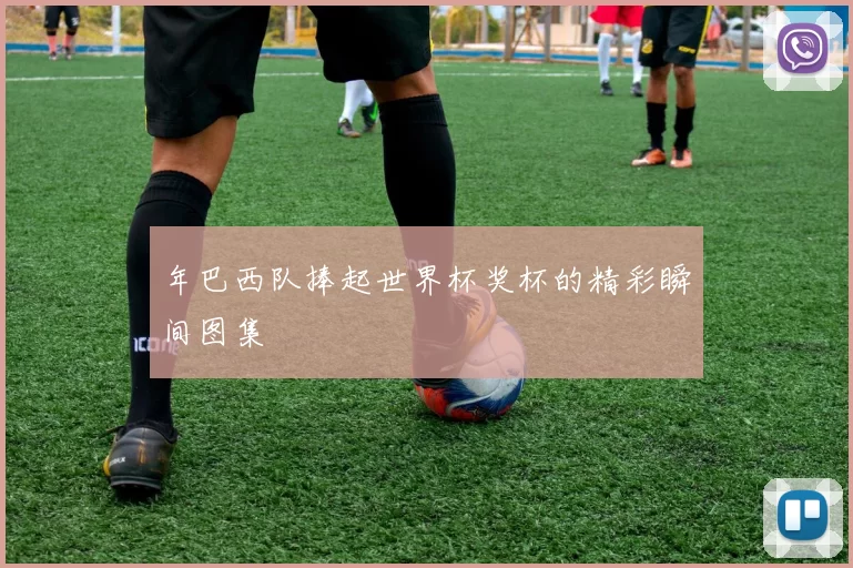 年巴西队捧起世界杯奖杯的精彩瞬间图集