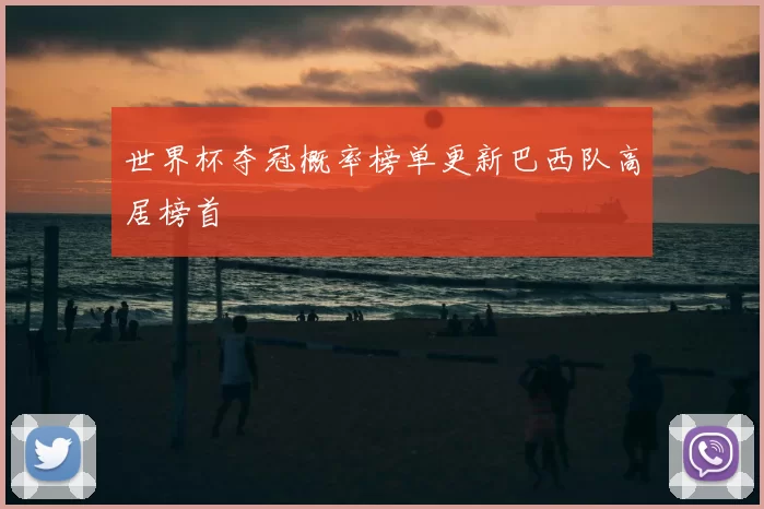 世界杯夺冠概率榜单更新巴西队高居榜首