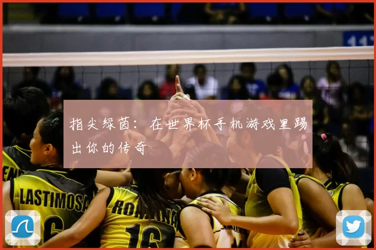 指尖绿茵:在世界杯手机游戏里踢出你的传奇